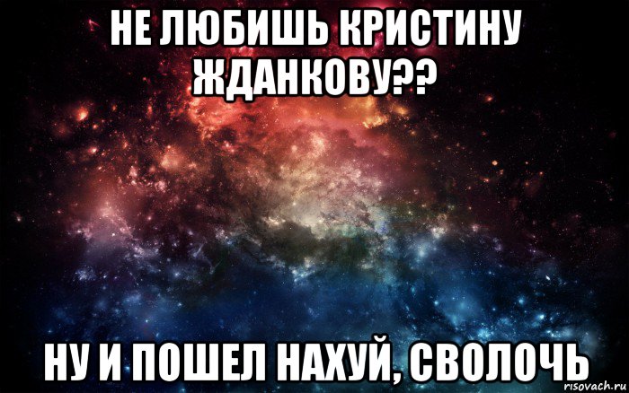 не любишь кристину жданкову?? ну и пошел нахуй, сволочь, Мем Просто космос