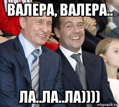 валера, валера.. ла..ла..ла)))), Мем путин и медведев