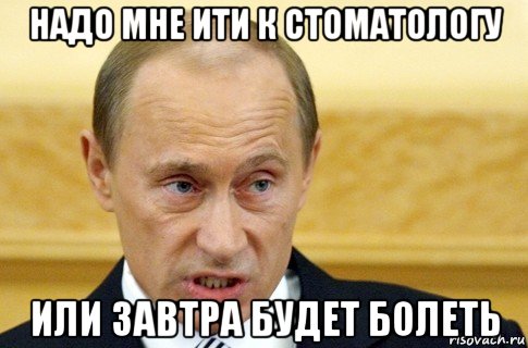 надо мне ити к стоматологу или завтра будет болеть, Мем путин