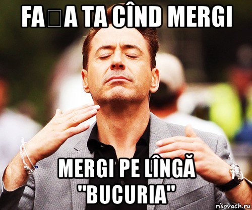 fața ta cînd mergi mergi pe lîngă "bucuria"