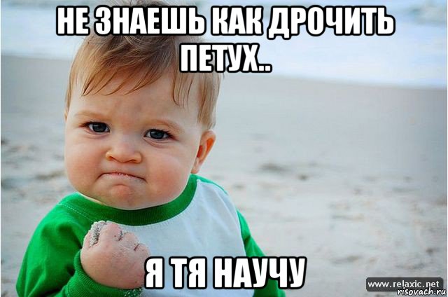 не знаешь как дрочить петух.. я тя научу, Мем ребенок