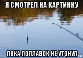 я смотрел на картинку пока поплавок не утонул