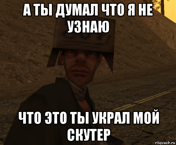 а ты думал что я не узнаю что это ты украл мой скутер