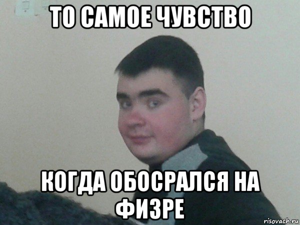 то самое чувство когда обосрался на физре