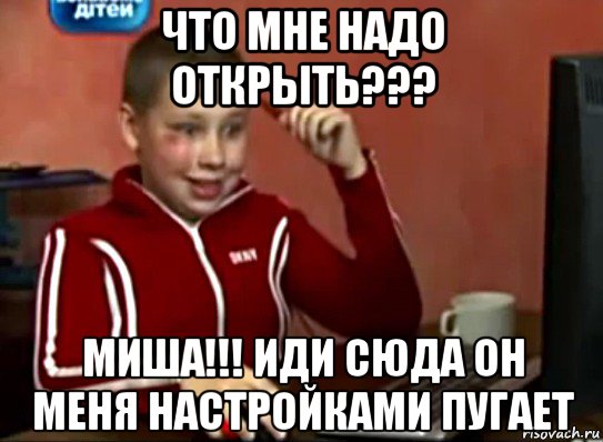 что мне надо открыть??? миша!!! иди сюда он меня настройками пугает, Мем Сашок (радостный)