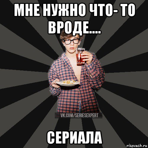 мне нужно что- то вроде.... сериала