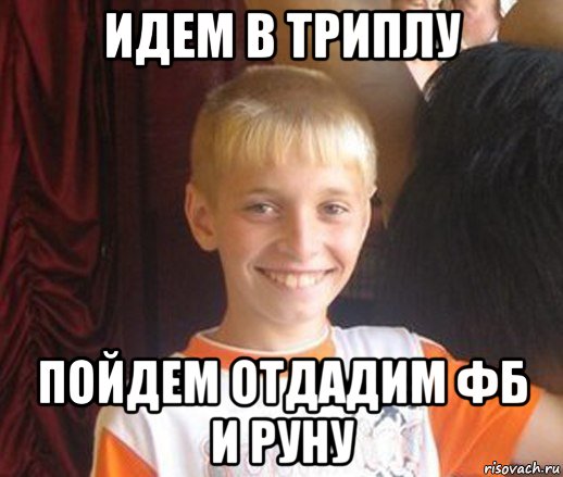 идем в триплу пойдем отдадим фб и руну