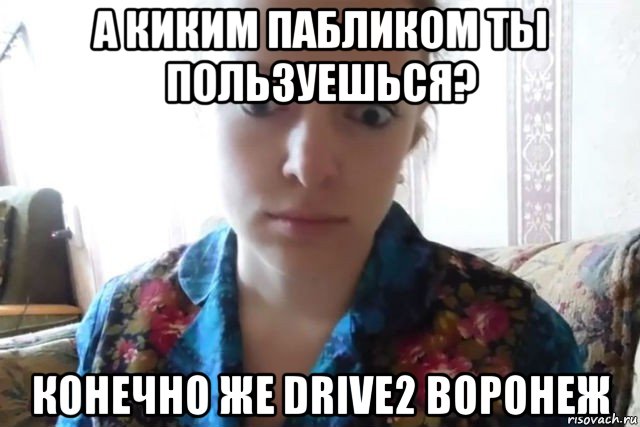 а киким пабликом ты пользуешься? конечно же drive2 воронеж, Мем    Скайп файлообменник