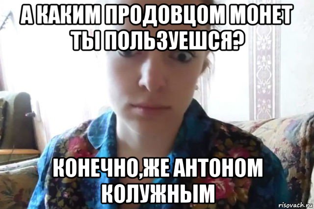 а каким продовцом монет ты пользуешся? конечно,же антоном колужным, Мем    Скайп файлообменник