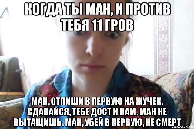 когда ты ман, и против тебя 11 гров ман, отпиши в первую на жучек. сдавайся, тебе дост и нам. ман не вытащишь. ман, убей в первую, не смерт, Мем    Скайп файлообменник