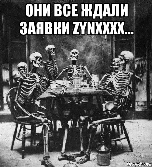 они все ждали заявки zynxxxx... 