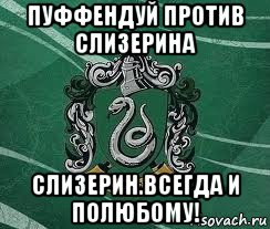 пуффендуй против слизерина слизерин.всегда и полюбому!, Мем Слизерин