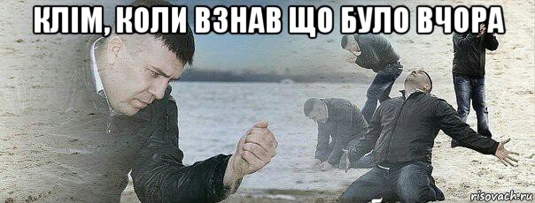 клім, коли взнав що було вчора 