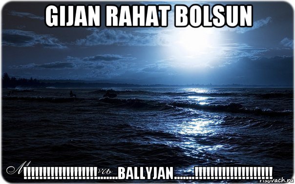 gijan rahat bolsun !!!!!!!!!!!!!!!!!!!.......ballyjan.......!!!!!!!!!!!!!!!!!!!!