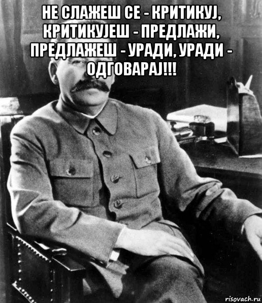 не слажеш се - критикуј, критикујеш - предлажи, предлажеш - уради, уради - одговарај!!! , Мем  иосиф сталин
