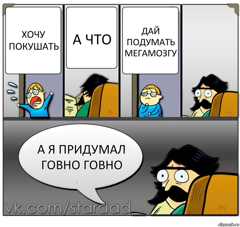 Хочу покушать А что Дай подумать мегамозгу А я придумал говно говно, Комикс  StareDad  Папа и сын