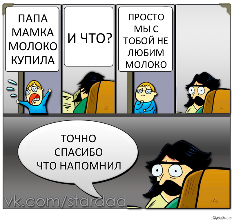 папа мамка молоко купила и что? просто мы с тобой не любим молоко точно спасибо
что напомнил, Комикс  StareDad  Папа и сын