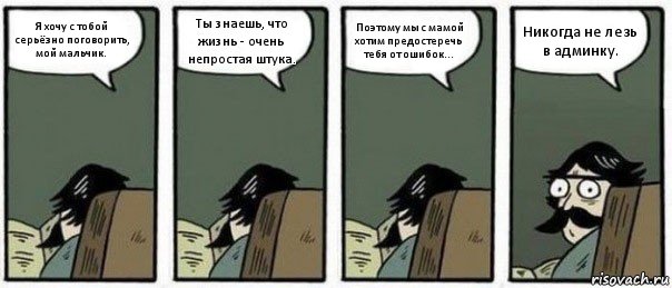 Я хочу с тобой серьёзно поговорить, мой мальчик. Ты знаешь, что жизнь - очень непростая штука. Поэтому мы с мамой хотим предостеречь тебя от ошибок... Никогда не лезь в админку., Комикс Staredad