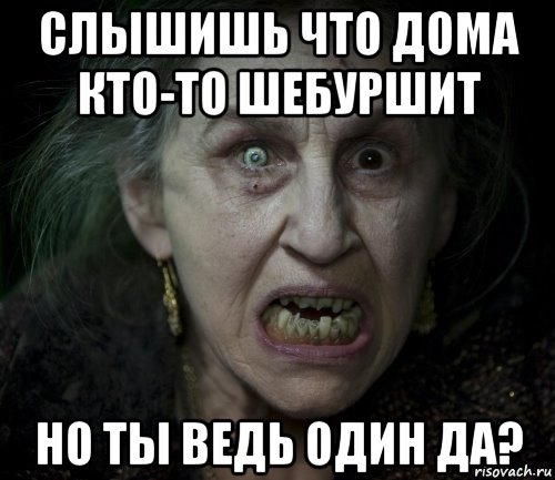 слышишь что дома кто-то шебуршит но ты ведь один да?