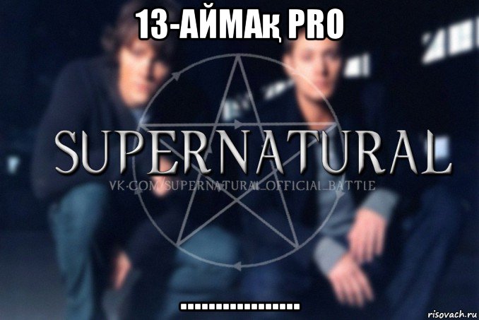 13-аймақ pro ................., Мем  Supernatural