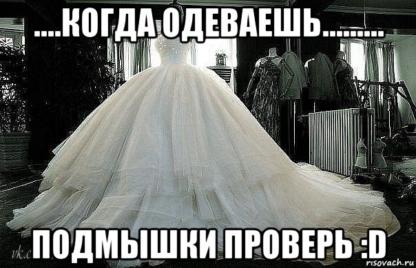 ....когда одеваешь......... подмышки проверь :d