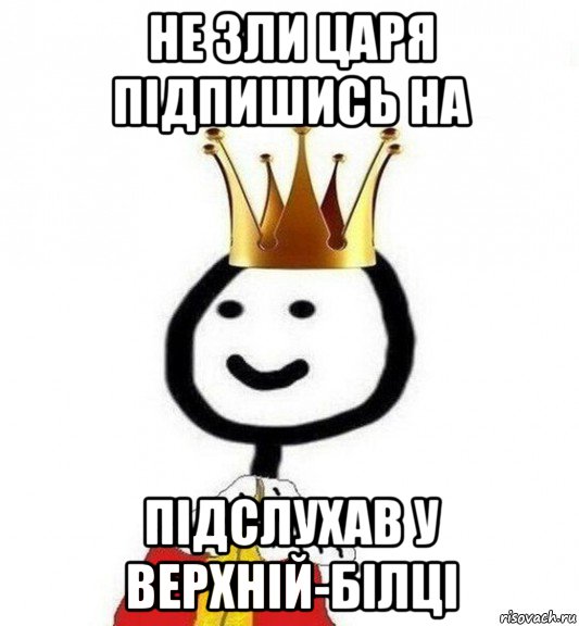 не зли царя підпишись на підслухав у верхній-білці, Мем Теребонька Царь