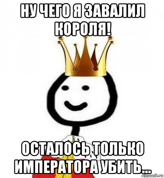 ну чего я завалил короля! осталось только императора убить..., Мем Теребонька Царь