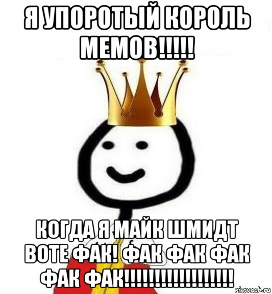 я упоротый король мемов!!!!! когда я майк шмидт воте фак! фак фак фак фак фак!!!!!!!!!!!!!!!!!!, Мем Теребонька Царь