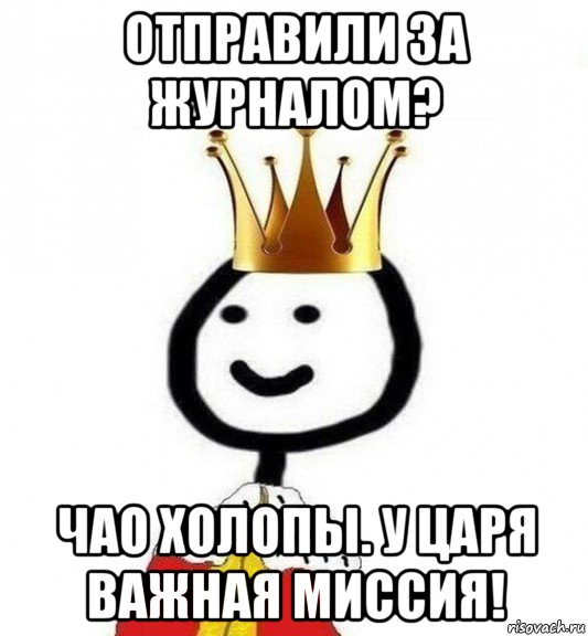 отправили за журналом? чао холопы. у царя важная миссия!, Мем Теребонька Царь