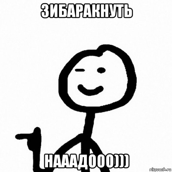 зибаракнуть нааадооо)))