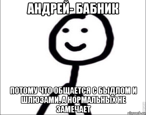 андрей- бабник потому что общается с быдлом и шлюзами, а нормальных не замечает, Мем Теребонька
