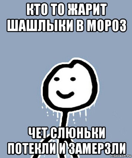 кто то жарит шашлыки в мороз чет слюньки потекли и замерзли, Мем  Теребонька замерз