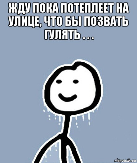 жду пока потеплеет на улице, что бы позвать гулять . . . , Мем  Теребонька замерз