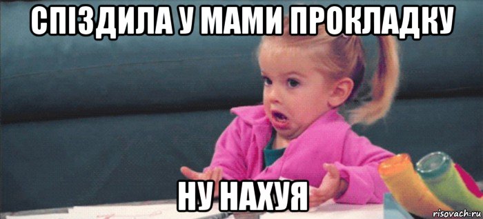 спіздила у мами прокладку ну нахуя, Мем  Ты говоришь (девочка возмущается)