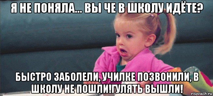 я не поняла... вы че в школу идёте? быстро заболели, училке позвонили, в школу не пошли!гулять вышли!, Мем  Ты говоришь (девочка возмущается)