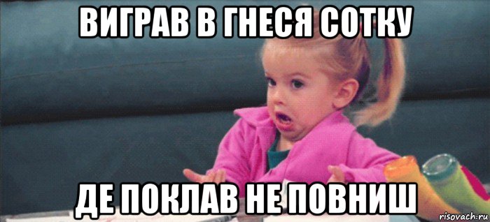 виграв в гнеся сотку де поклав не повниш, Мем  Ты говоришь (девочка возмущается)