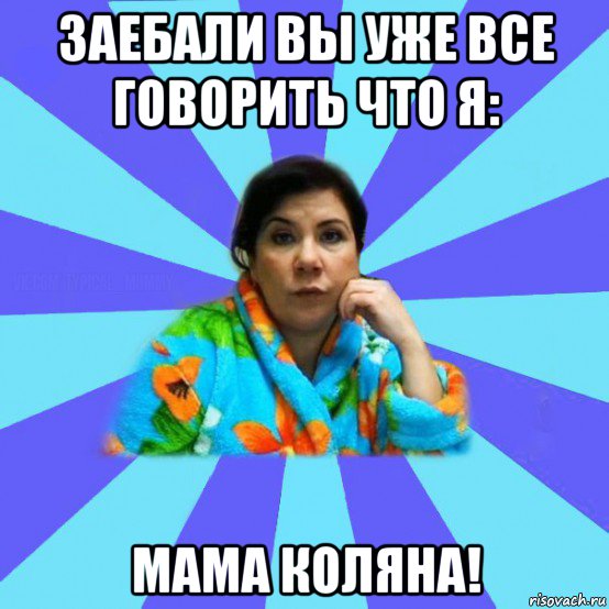 заебали вы уже все говорить что я: мама коляна!, Мем типичная мама