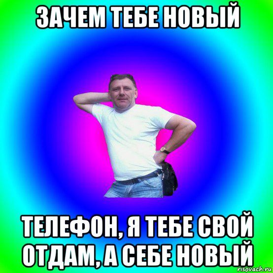 зачем тебе новый телефон, я тебе свой отдам, а себе новый