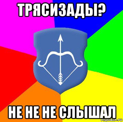 трясизады? не не не слышал