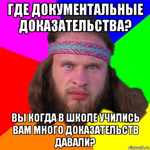 где документальные доказательства? вы когда в школе учились вам много доказательств давали?