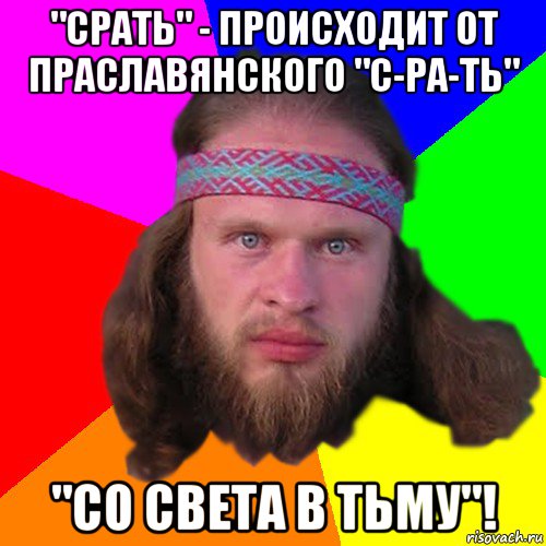 "срать" - происходит от праславянского "с-ра-ть" "со света в тьму"!, Мем Типичный долбослав