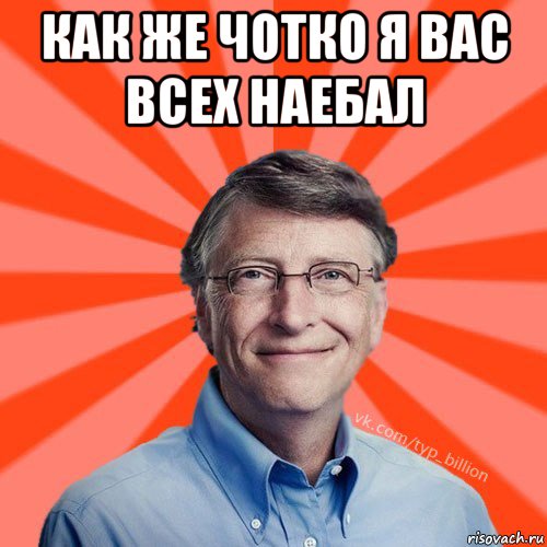 как же чотко я вас всех наебал , Мем Типичный Миллиардер (Билл Гейст)