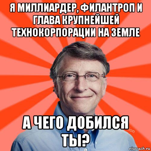 я миллиардер, филантроп и глава крупнейшей технокорпорации на земле а чего добился ты?, Мем Типичный Миллиардер (Билл Гейст)