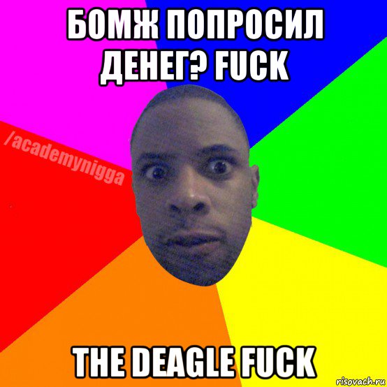 бомж попросил денег? fuck the deagle fuck, Мем  ТИПИЧНЫЙ НЕГР