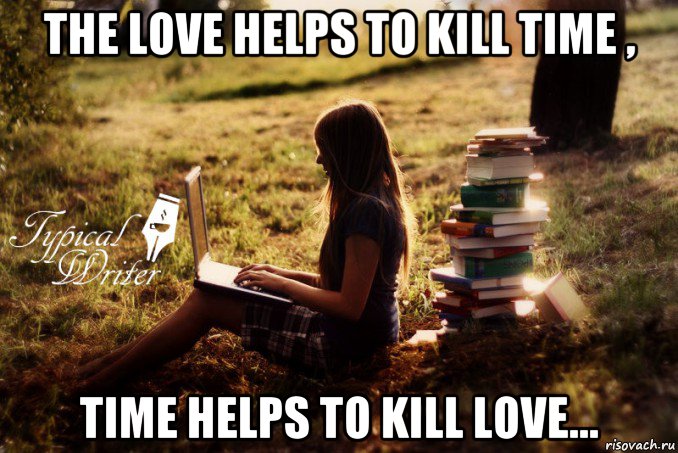 the love helps to kill time , time helps to kill love..., Мем Типичный писатель