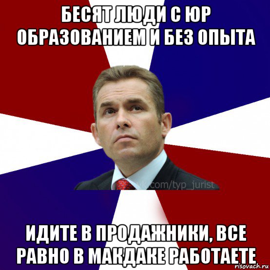 бесят люди с юр образованием и без опыта идите в продажники, все равно в макдаке работаете, Мем ТИПИЧНЫЙ ПРАКТИКУЮЩИЙСЯ ЮРИСТ