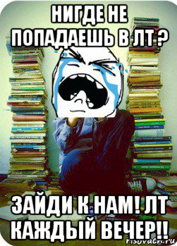 нигде не попадаешь в лт ? зайди к нам! лт каждый вечер!!, Мем Типовий десятикласник