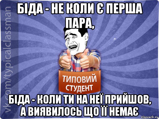 біда - не коли є перша пара, біда - коли ти на неї прийшов, а виявилось що її немає, Мем Типовий студент