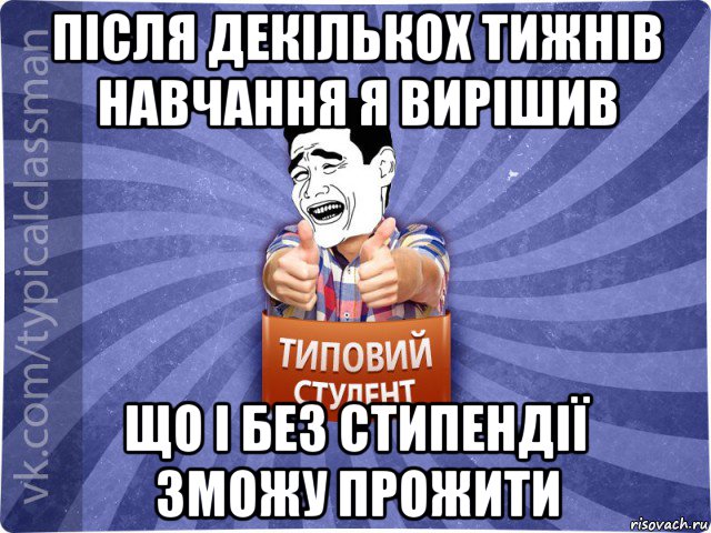 після декількох тижнів навчання я вирішив що і без стипендії зможу прожити, Мем Типовий студент