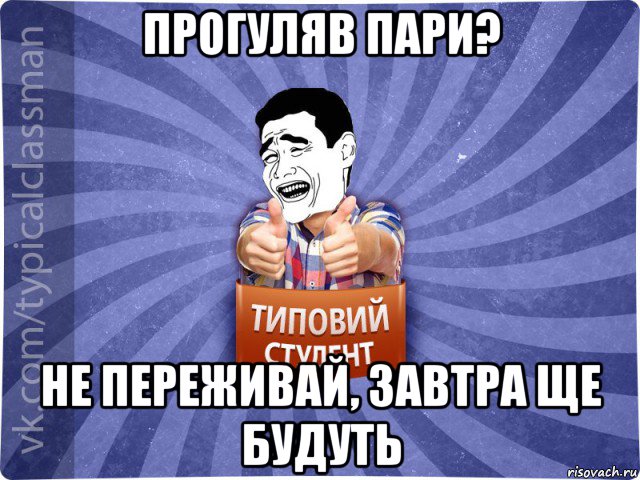 прогуляв пари? не переживай, завтра ще будуть, Мем Типовий студент